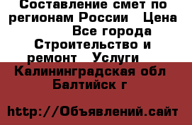 Составление смет по регионам России › Цена ­ 500 - Все города Строительство и ремонт » Услуги   . Калининградская обл.,Балтийск г.